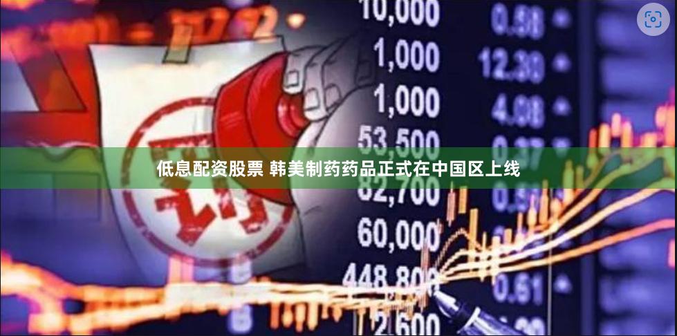 低息配资股票 韩美制药药品正式在中国区上线