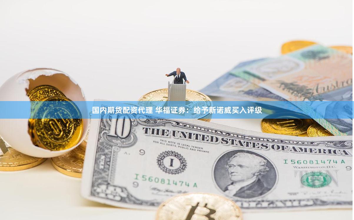 国内期货配资代理 华福证券：给予新诺威买入评级