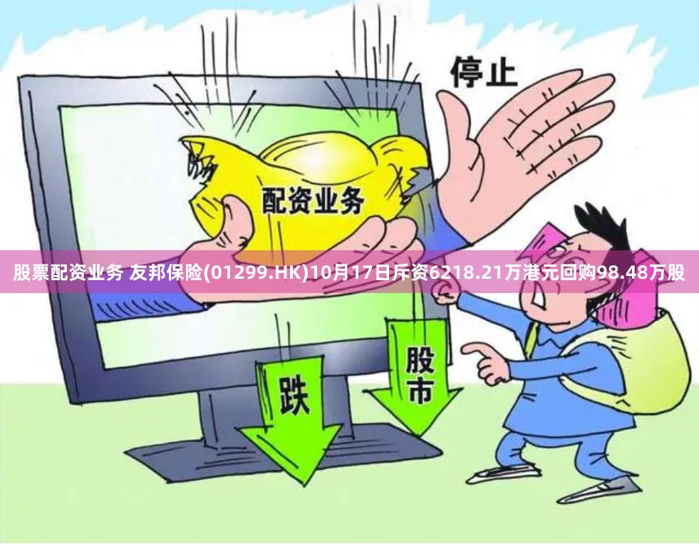 股票配资业务 友邦保险(01299.HK)10月17日斥资6218.21万港元回购98.48万股