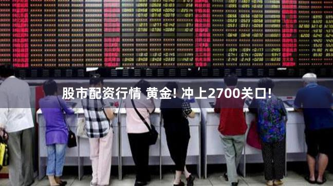 股市配资行情 黄金! 冲上2700关口!
