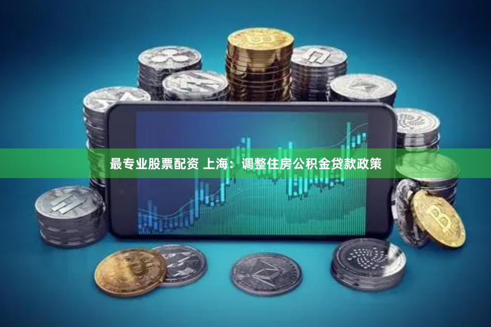 最专业股票配资 上海：调整住房公积金贷款政策