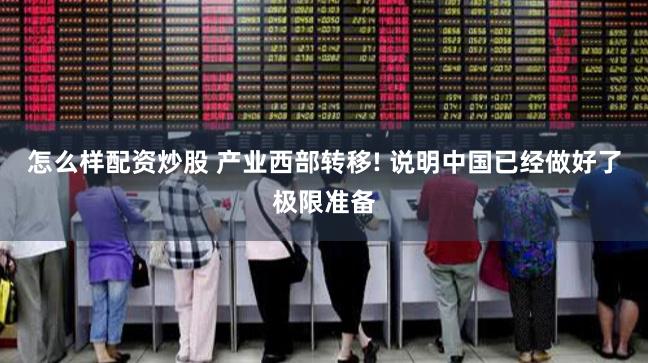 怎么样配资炒股 产业西部转移! 说明中国已经做好了极限准备