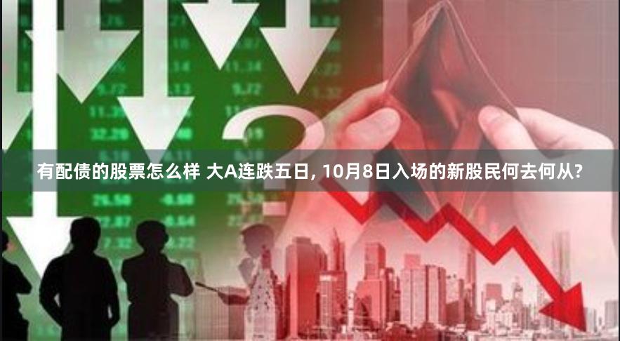 有配债的股票怎么样 大A连跌五日, 10月8日入场的新股民何去何从?