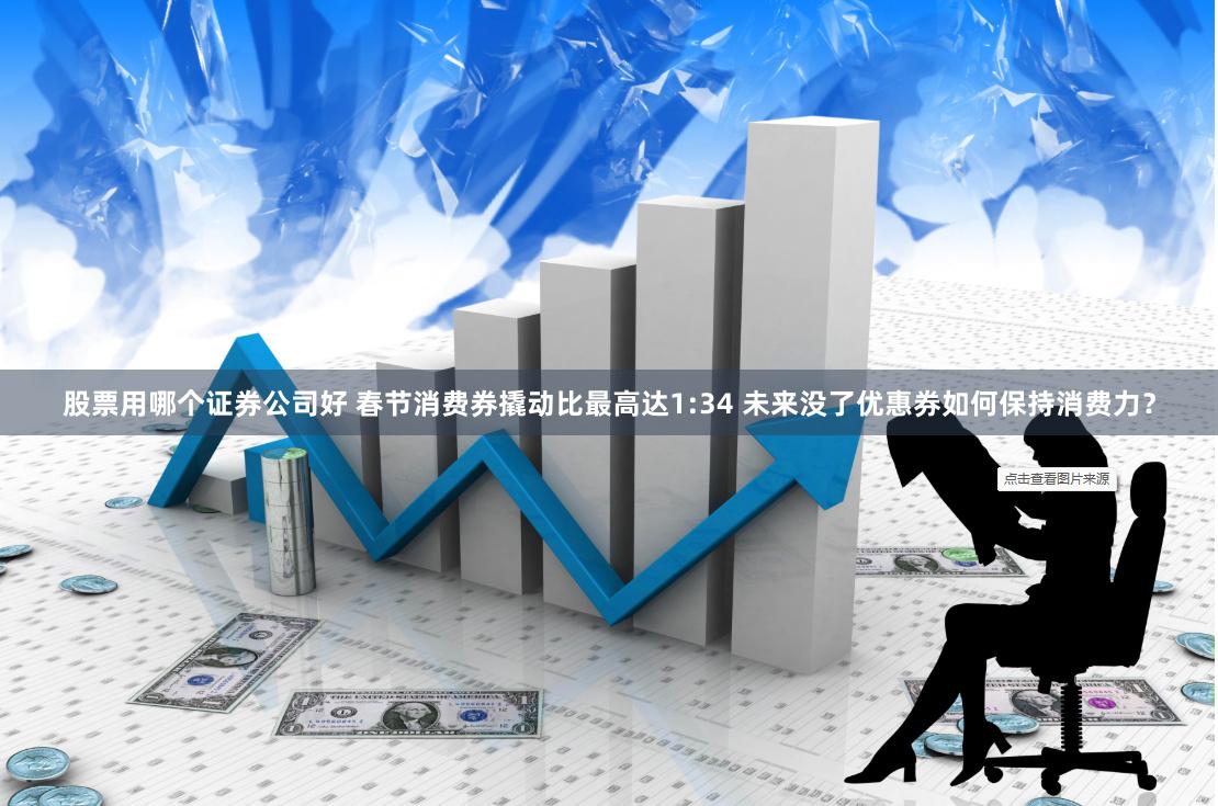 股票用哪个证券公司好 春节消费券撬动比最高达1:34 未来没了优惠券如何保持消费力？