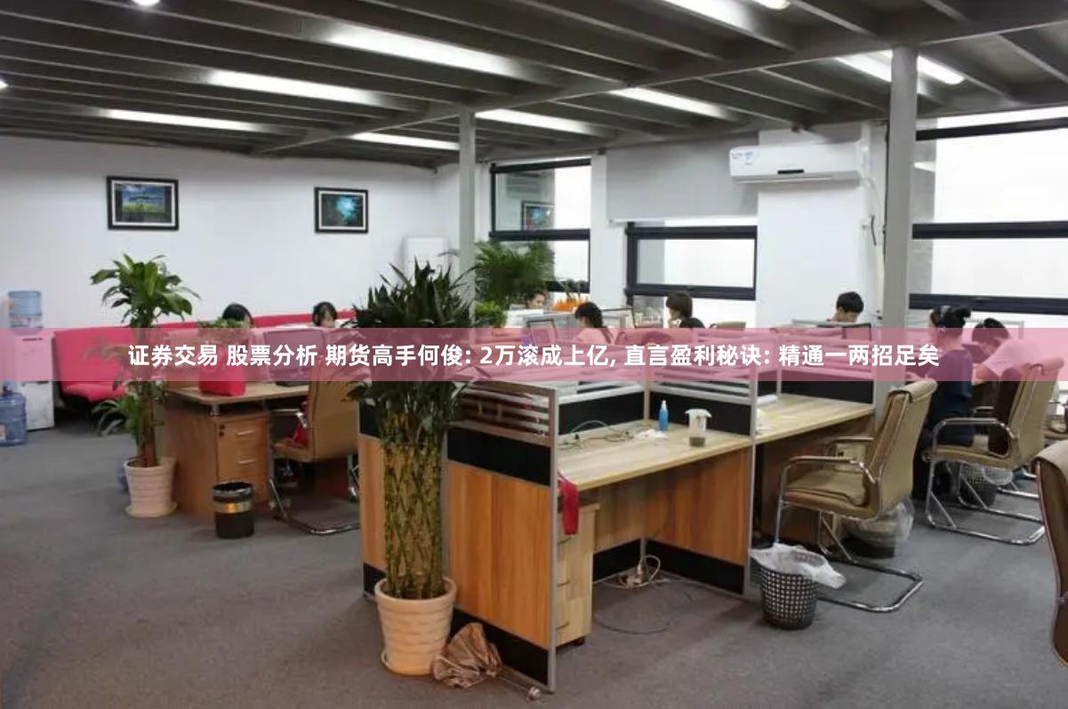 证券交易 股票分析 期货高手何俊: 2万滚成上亿, 直言盈利秘诀: 精通一两招足矣