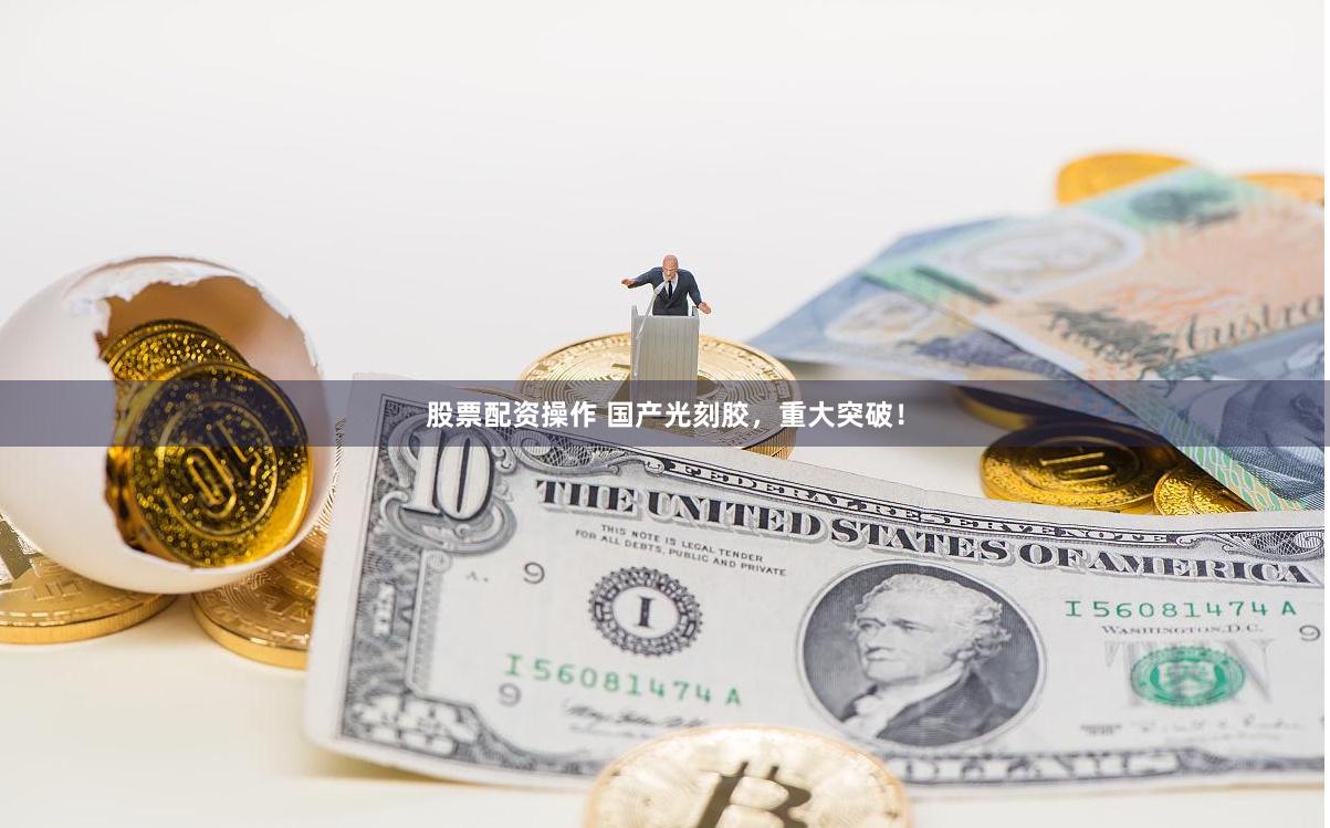 股票配资操作 国产光刻胶，重大突破！