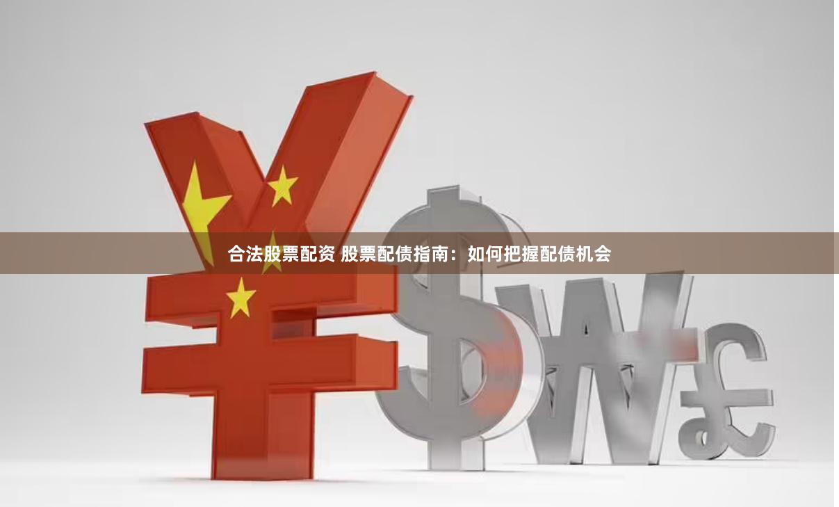合法股票配资 股票配债指南：如何把握配债机会