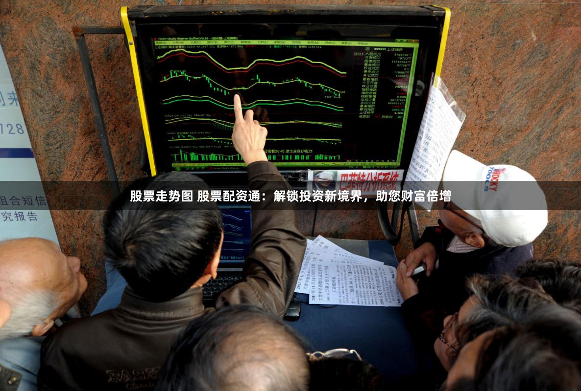 股票走势图 股票配资通：解锁投资新境界，助您财富倍增
