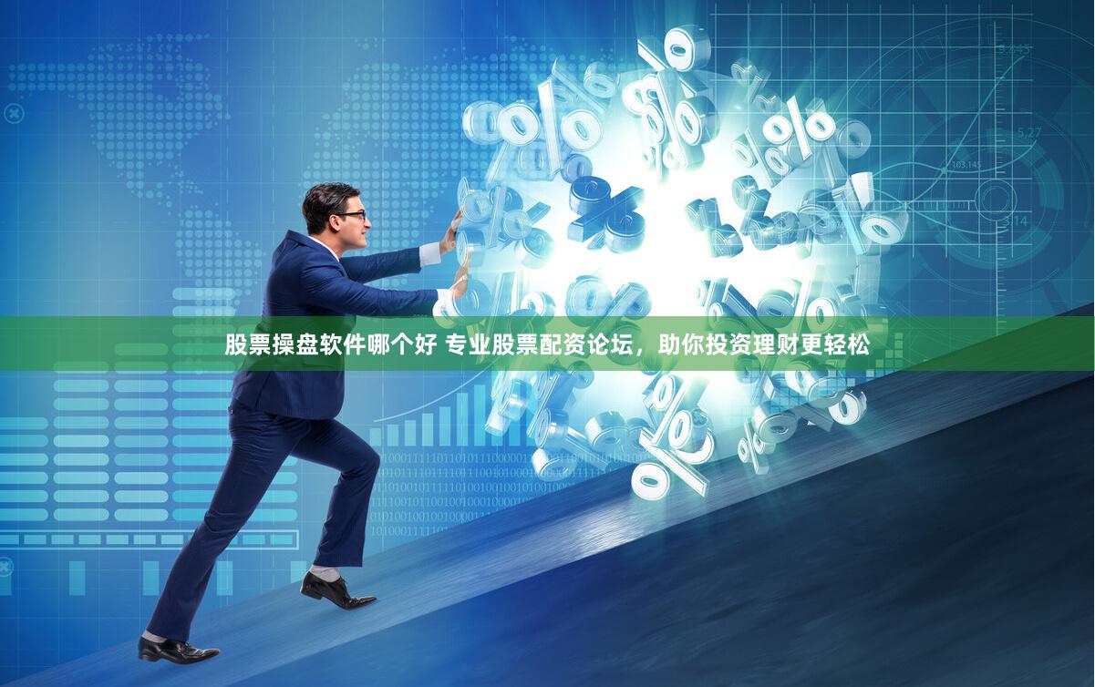 股票操盘软件哪个好 专业股票配资论坛，助你投资理财更轻松