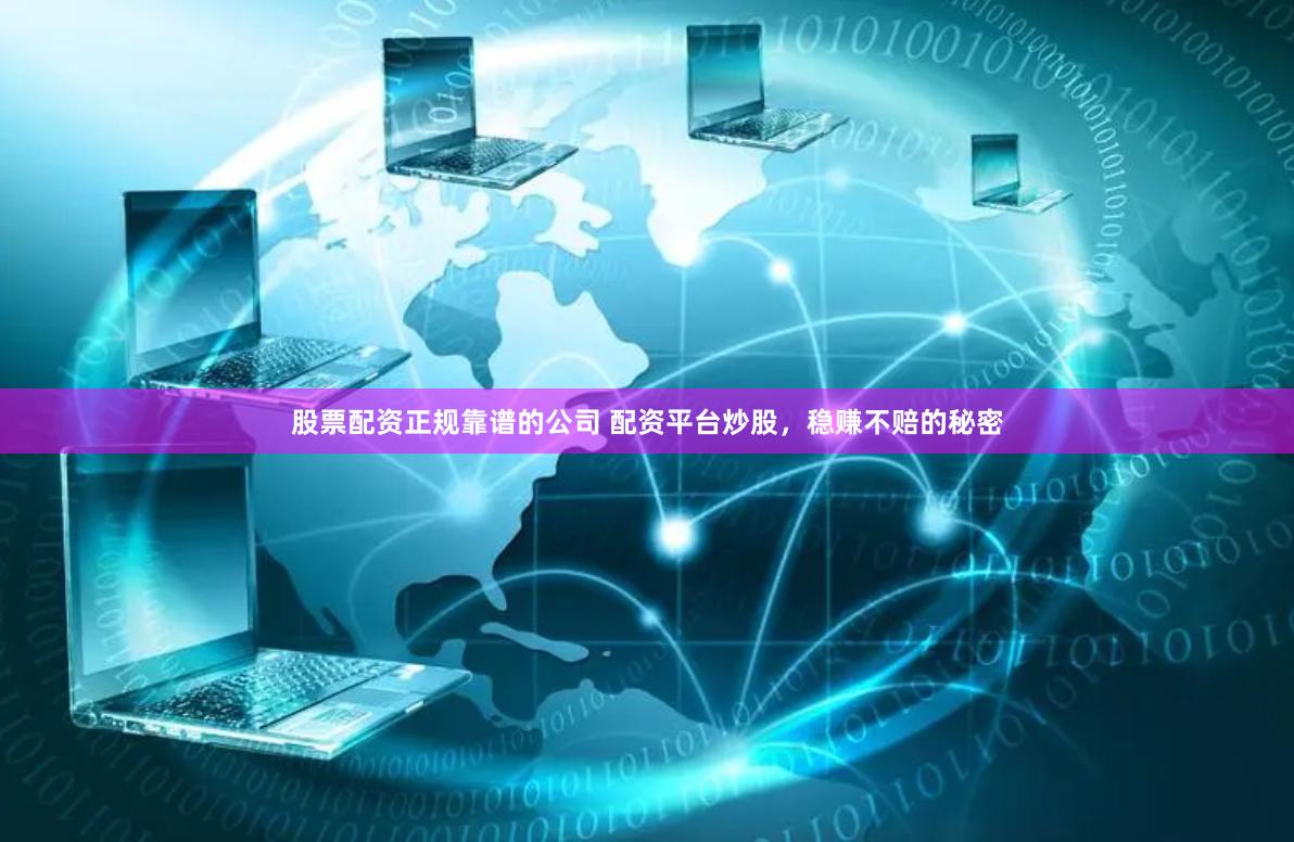 股票配资正规靠谱的公司 配资平台炒股，稳赚不赔的秘密
