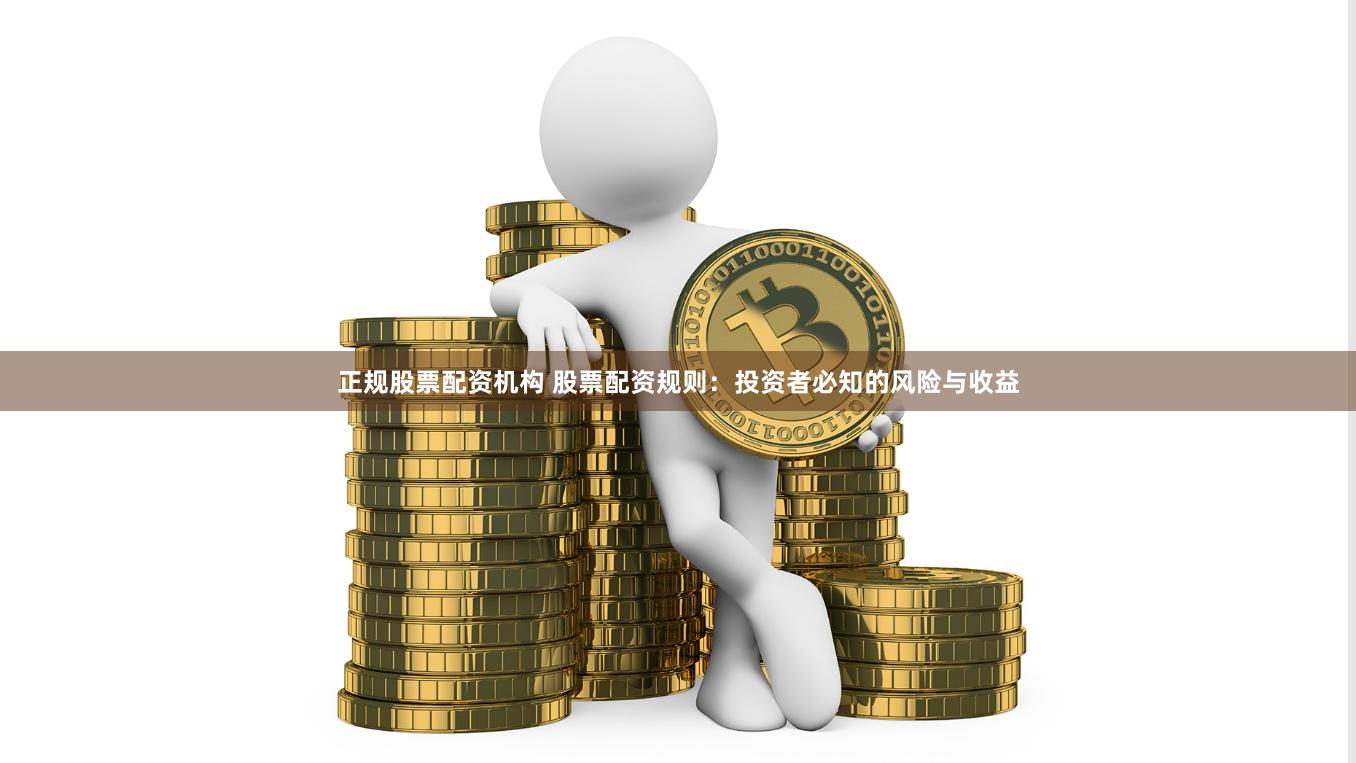 正规股票配资机构 股票配资规则：投资者必知的风险与收益