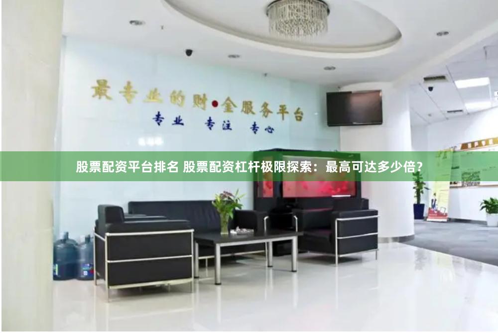 股票配资平台排名 股票配资杠杆极限探索：最高可达多少倍？