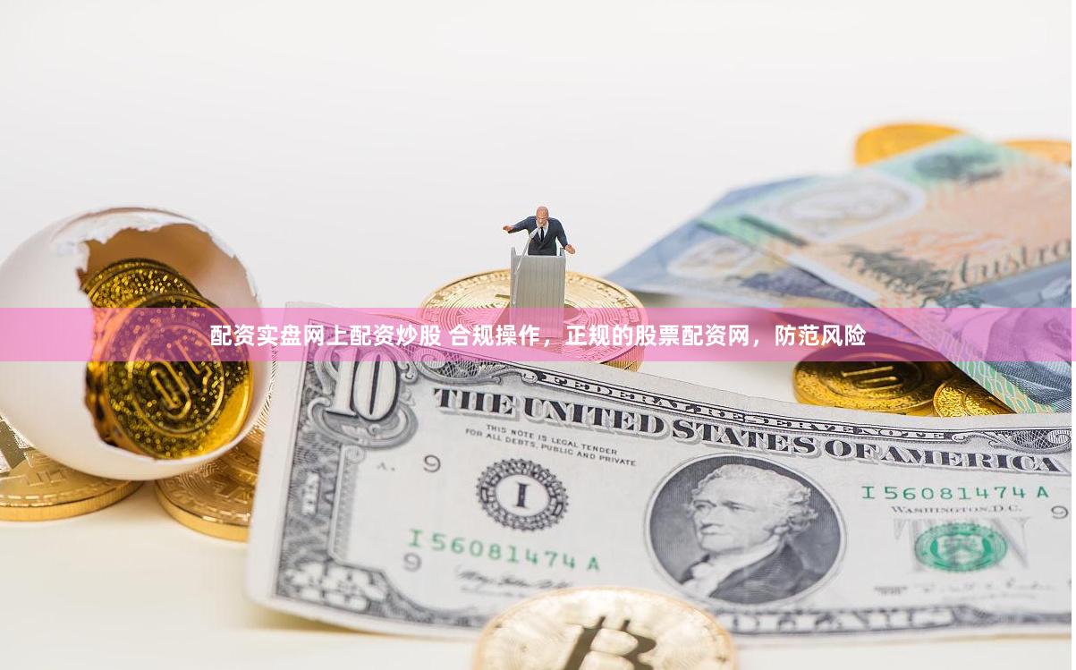 配资实盘网上配资炒股 合规操作，正规的股票配资网，防范风险