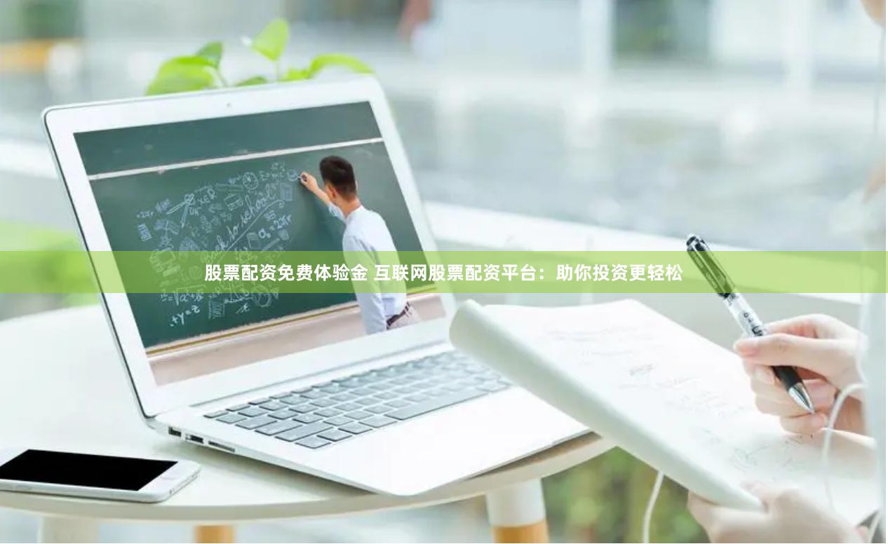 股票配资免费体验金 互联网股票配资平台：助你投资更轻松