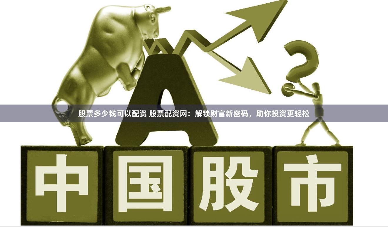 股票多少钱可以配资 股票配资网：解锁财富新密码，助你投资更轻松