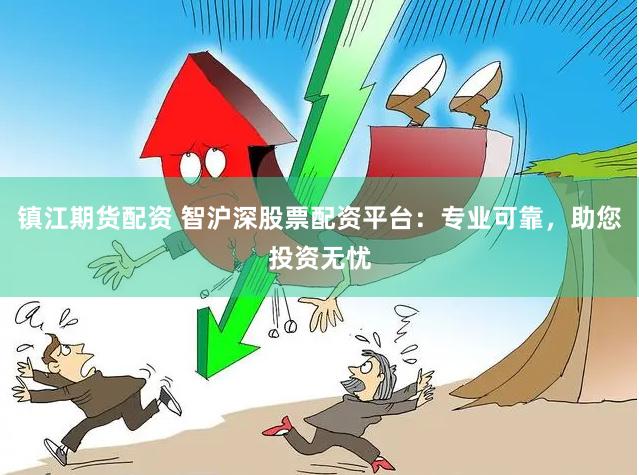 镇江期货配资 智沪深股票配资平台：专业可靠，助您投资无忧