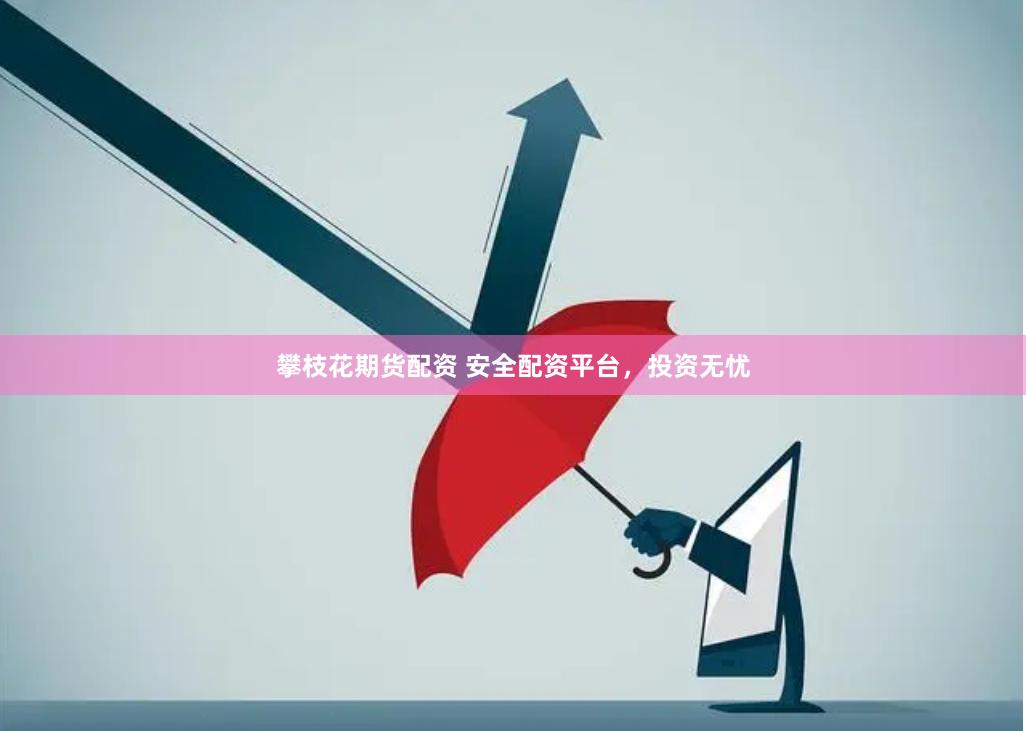 攀枝花期货配资 安全配资平台，投资无忧
