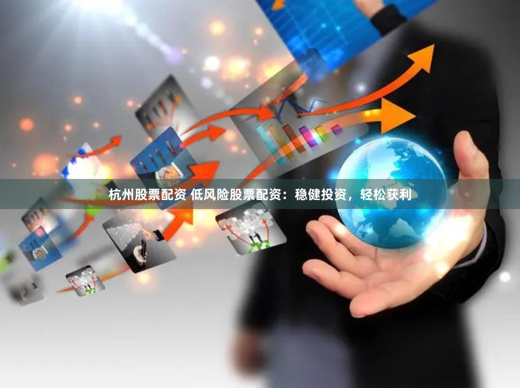 杭州股票配资 低风险股票配资：稳健投资，轻松获利
