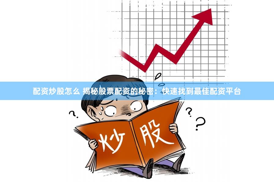 配资炒股怎么 揭秘股票配资的秘密：快速找到最佳配资平台