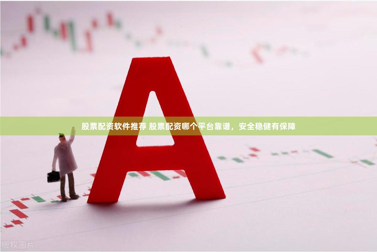 股票配资软件推荐 股票配资哪个平台靠谱，安全稳健有保障