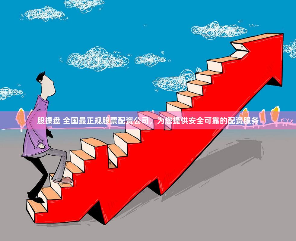 股操盘 全国最正规股票配资公司，为您提供安全可靠的配资服务