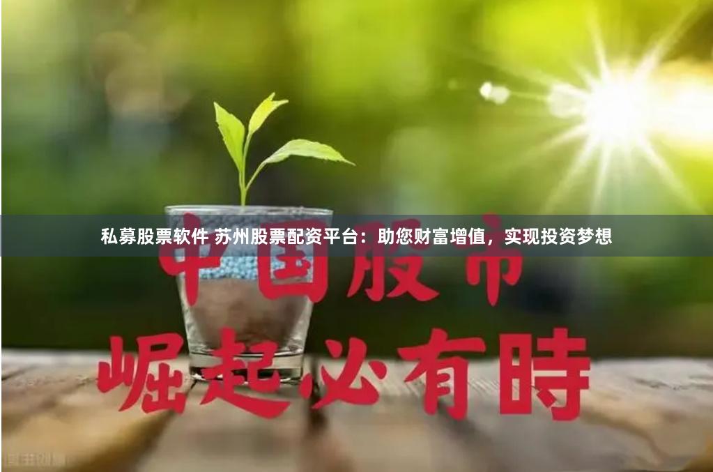 私募股票软件 苏州股票配资平台：助您财富增值，实现投资梦想
