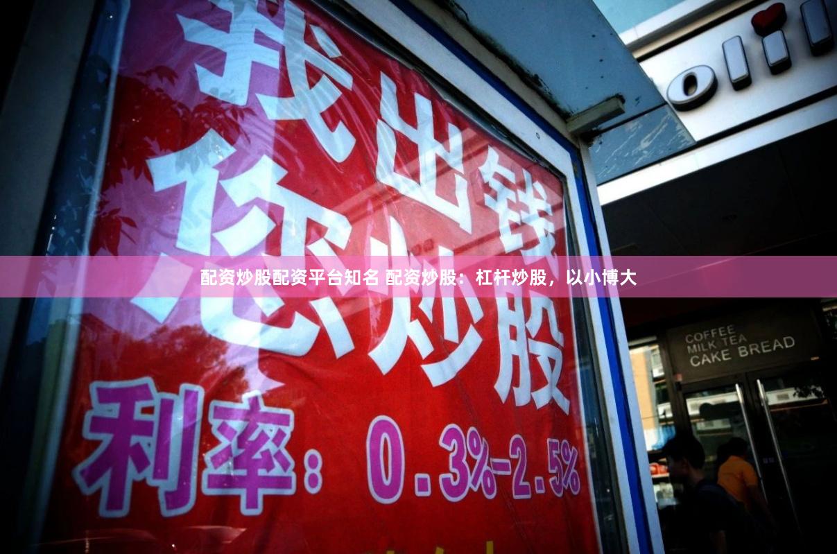 配资炒股配资平台知名 配资炒股：杠杆炒股，以小博大