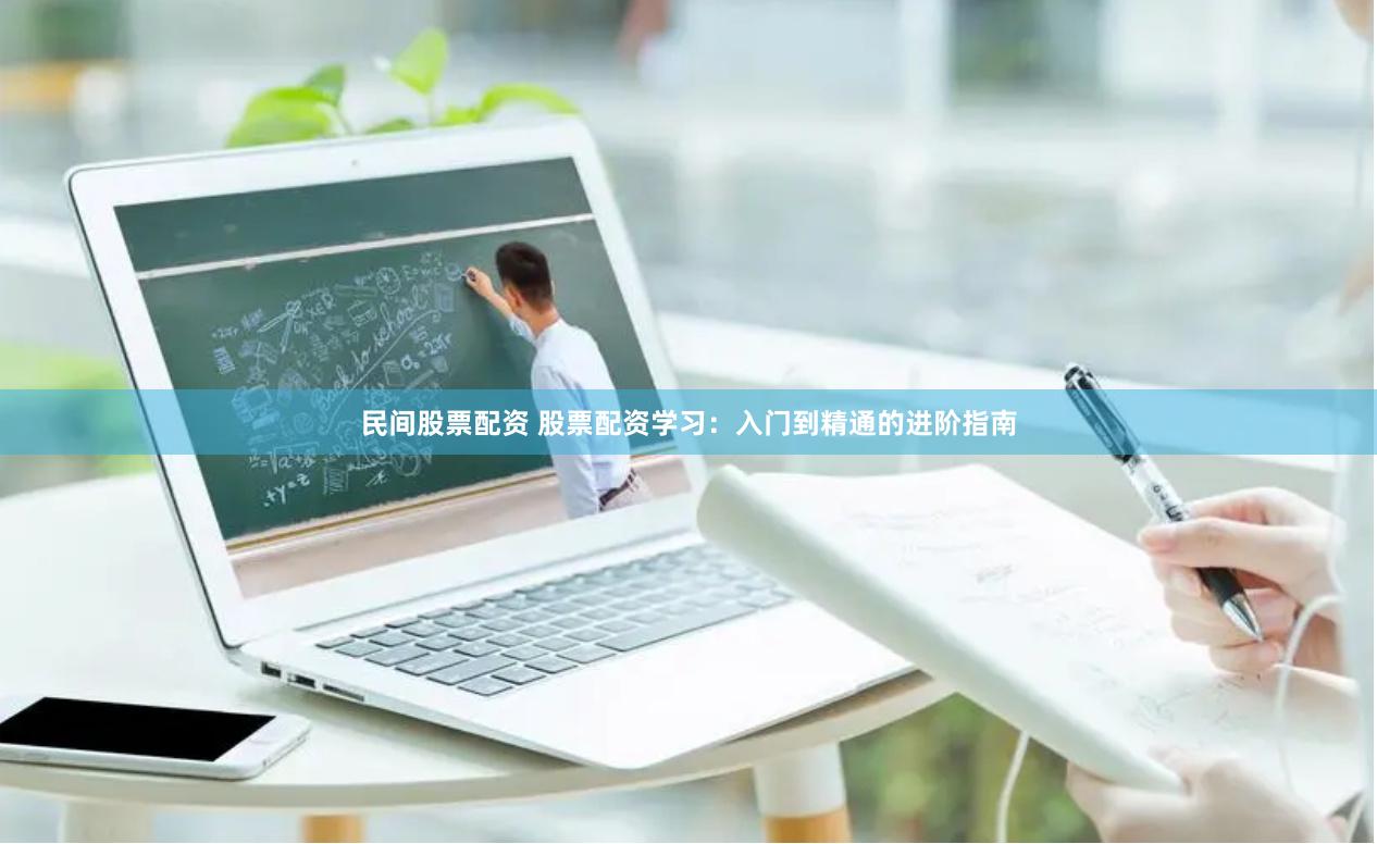 民间股票配资 股票配资学习：入门到精通的进阶指南
