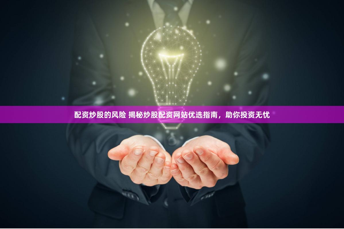 配资炒股的风险 揭秘炒股配资网站优选指南，助你投资无忧