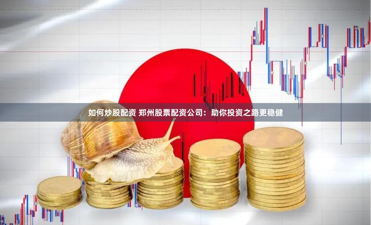 如何炒股配资 郑州股票配资公司：助你投资之路更稳健