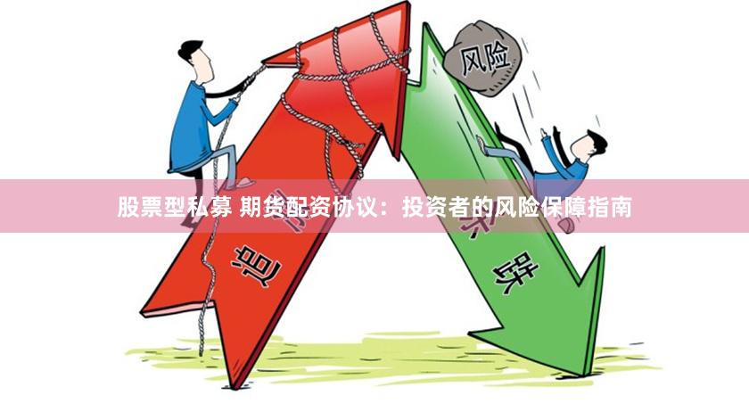 股票型私募 期货配资协议：投资者的风险保障指南