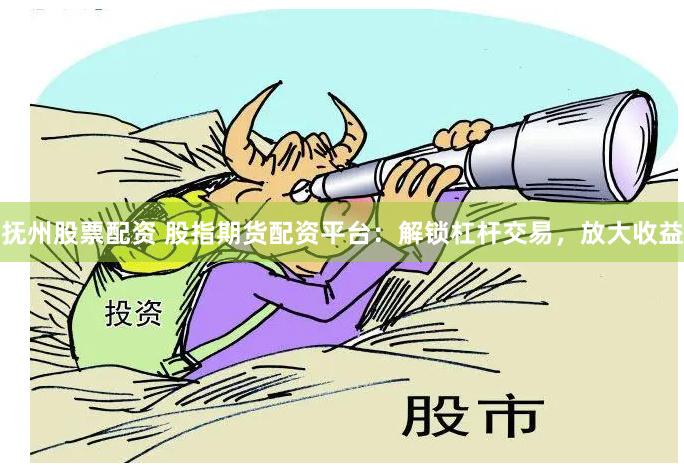 抚州股票配资 股指期货配资平台：解锁杠杆交易，放大收益