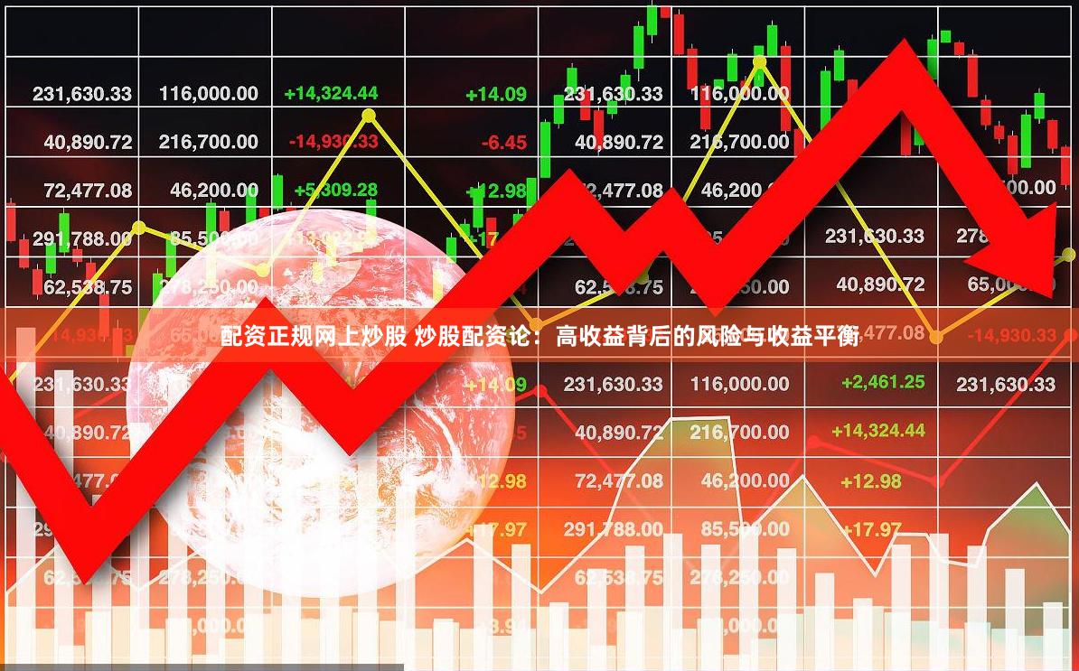 配资正规网上炒股 炒股配资论：高收益背后的风险与收益平衡