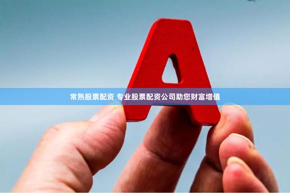 常熟股票配资 专业股票配资公司助您财富增值