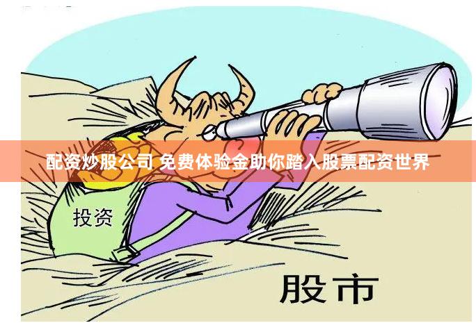 配资炒股公司 免费体验金助你踏入股票配资世界