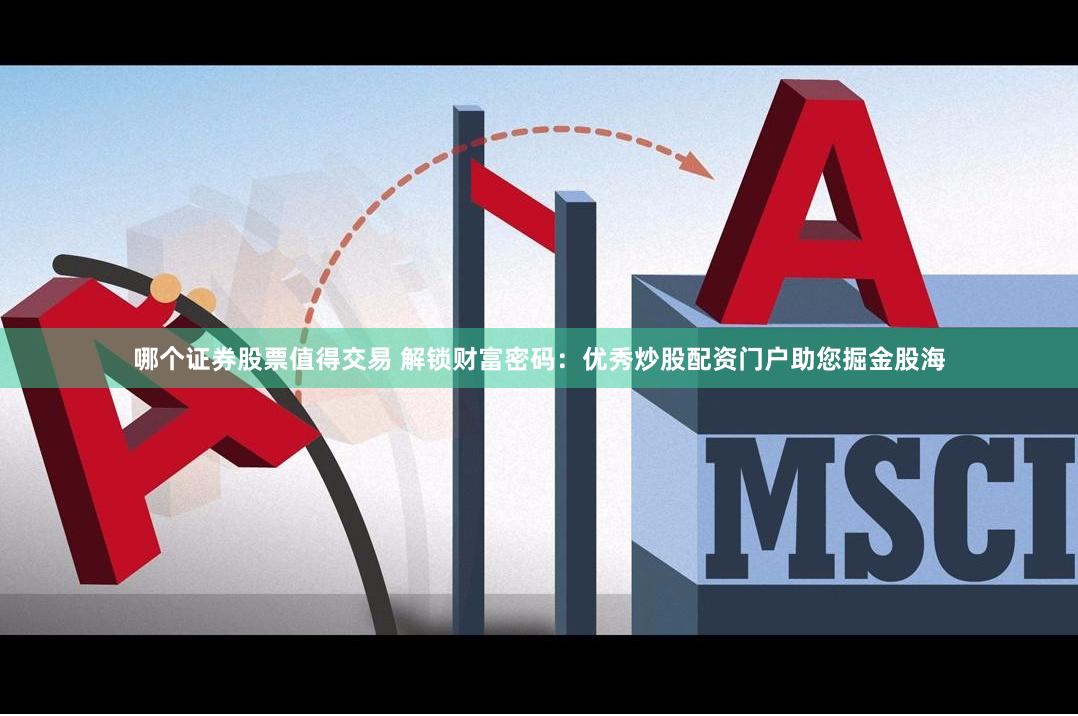 哪个证券股票值得交易 解锁财富密码：优秀炒股配资门户助您掘金股海