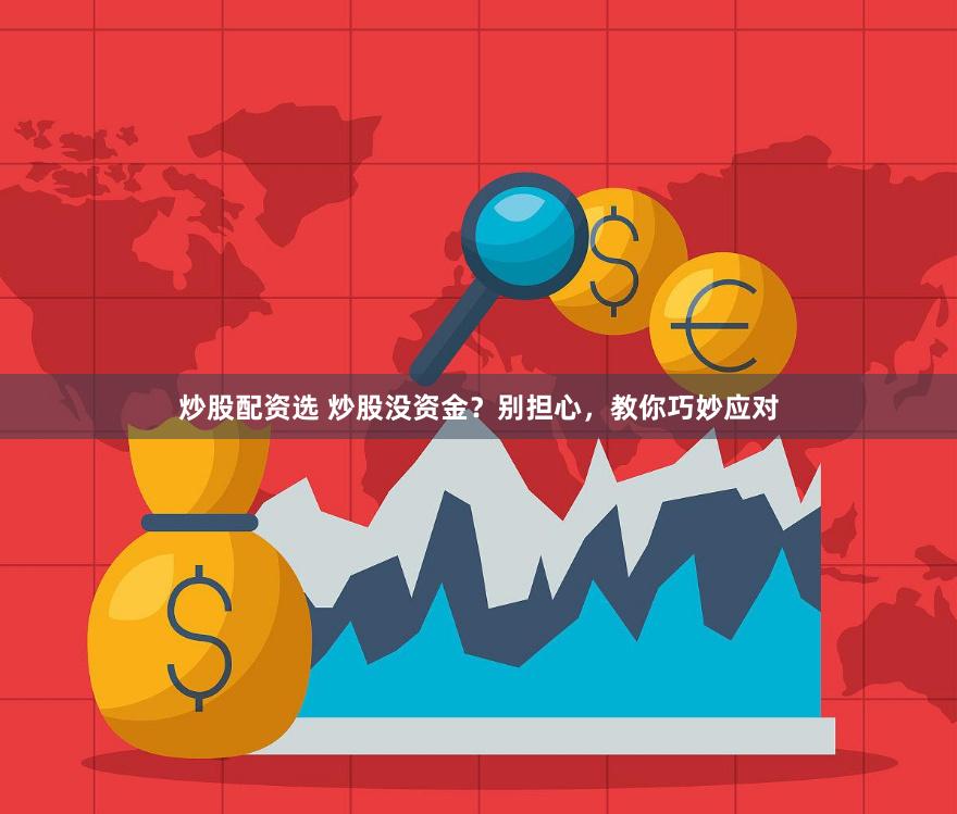 炒股配资选 炒股没资金？别担心，教你巧妙应对
