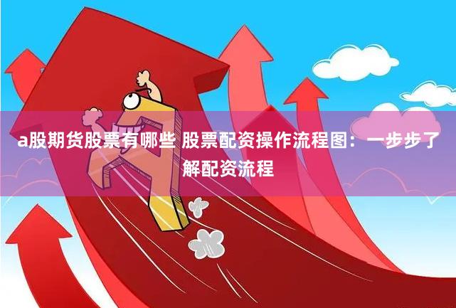 a股期货股票有哪些 股票配资操作流程图：一步步了解配资流程