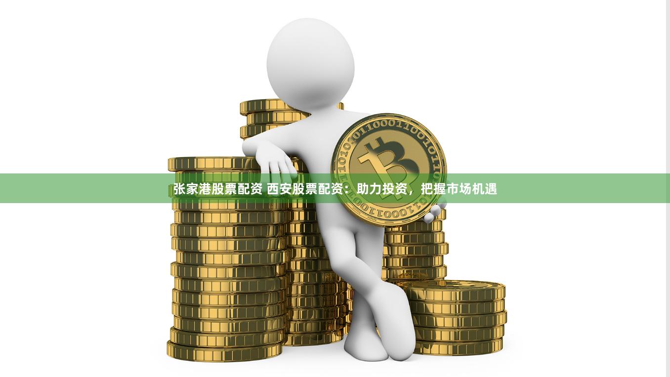 张家港股票配资 西安股票配资：助力投资，把握市场机遇