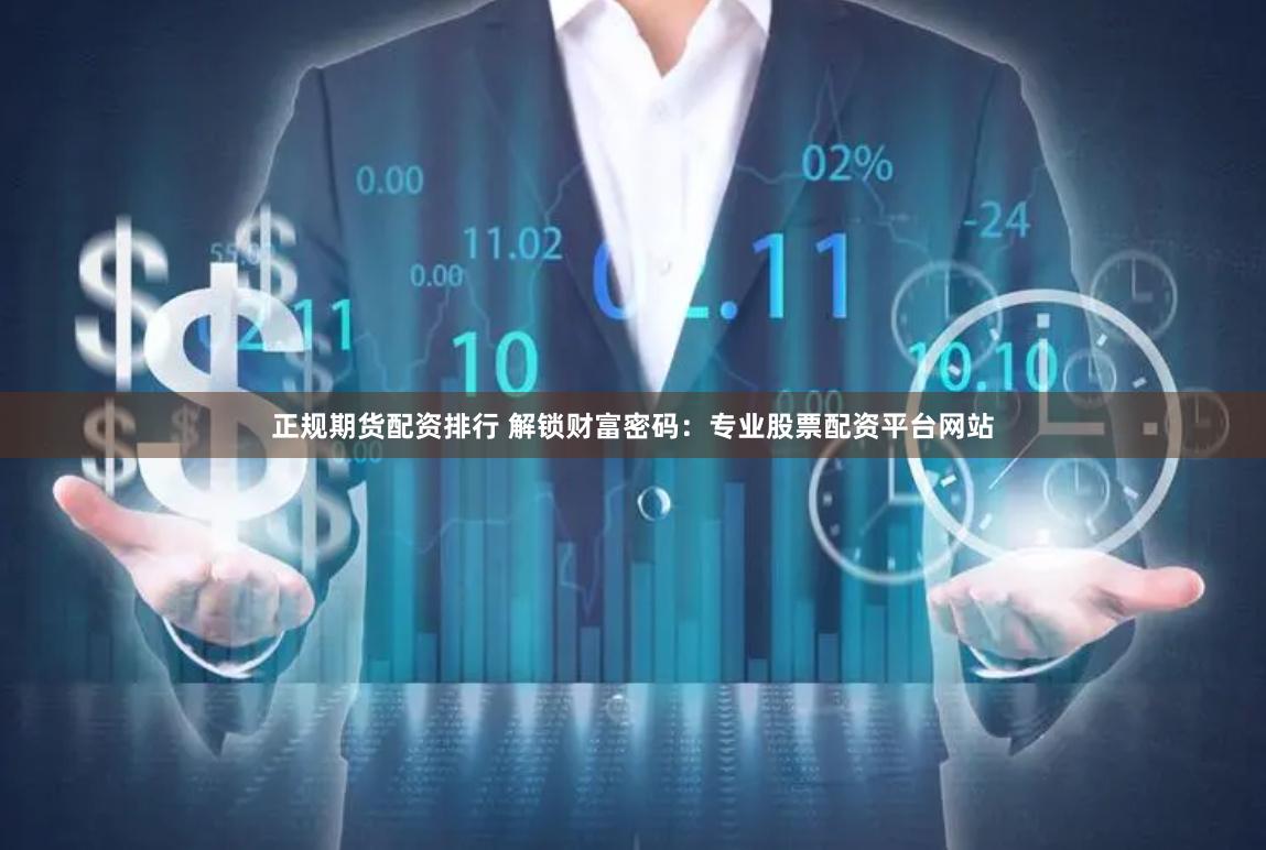 正规期货配资排行 解锁财富密码：专业股票配资平台网站