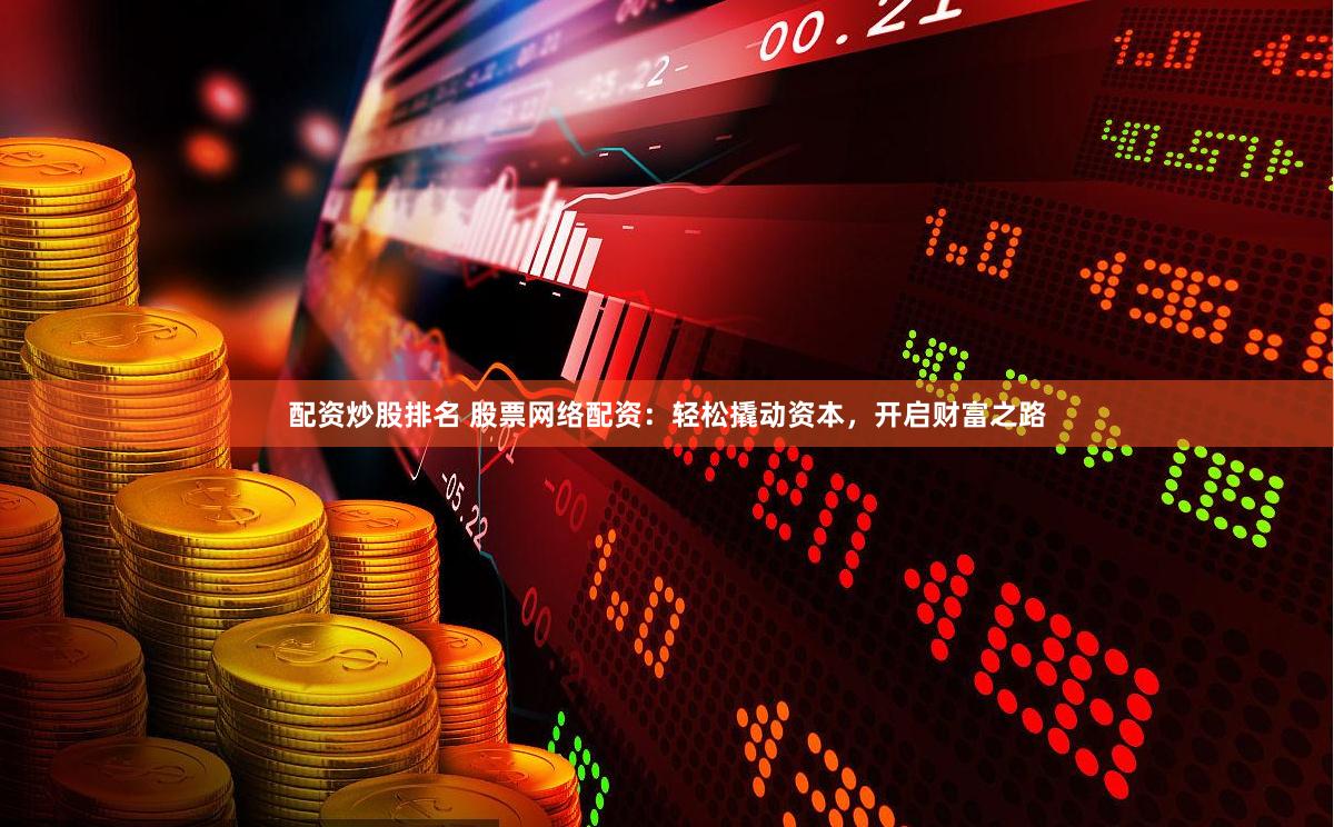配资炒股排名 股票网络配资：轻松撬动资本，开启财富之路