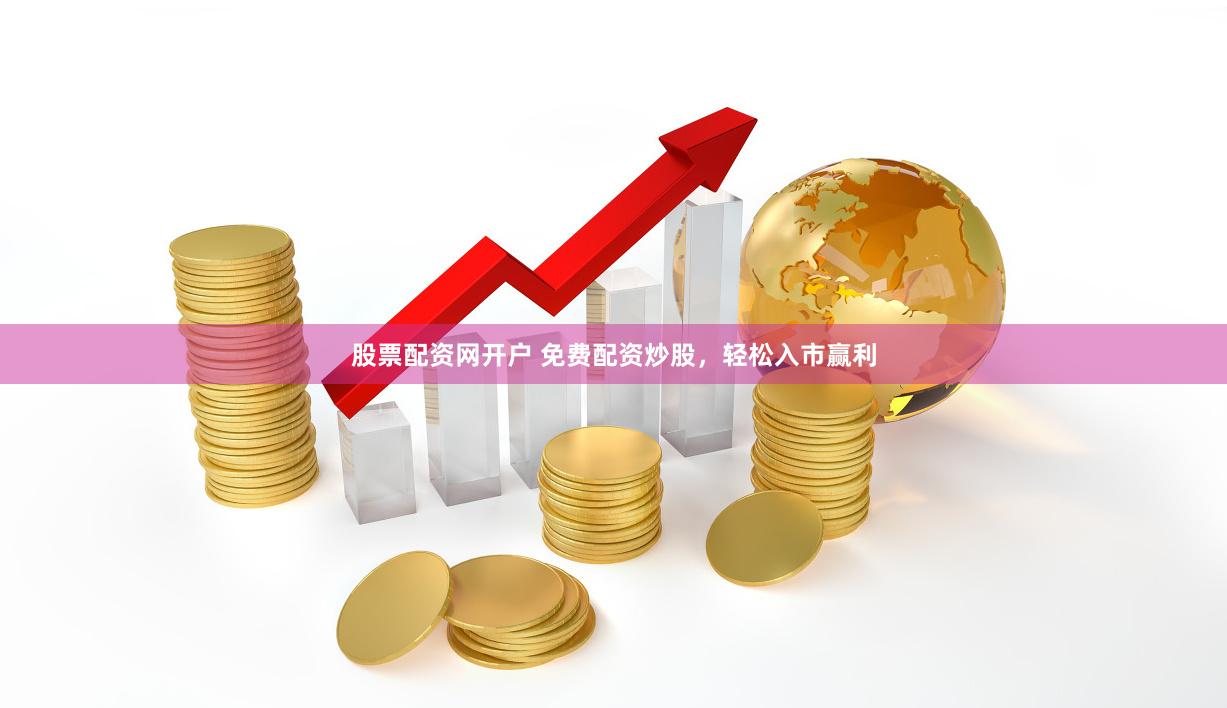 股票配资网开户 免费配资炒股，轻松入市赢利
