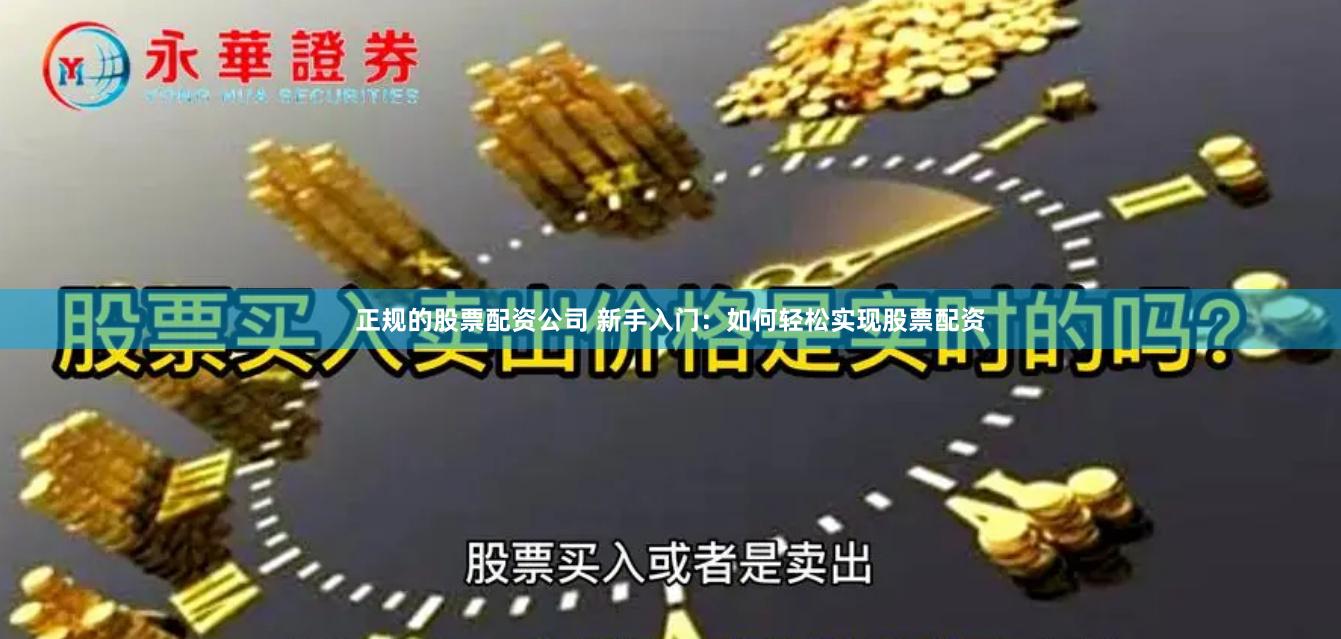 正规的股票配资公司 新手入门：如何轻松实现股票配资