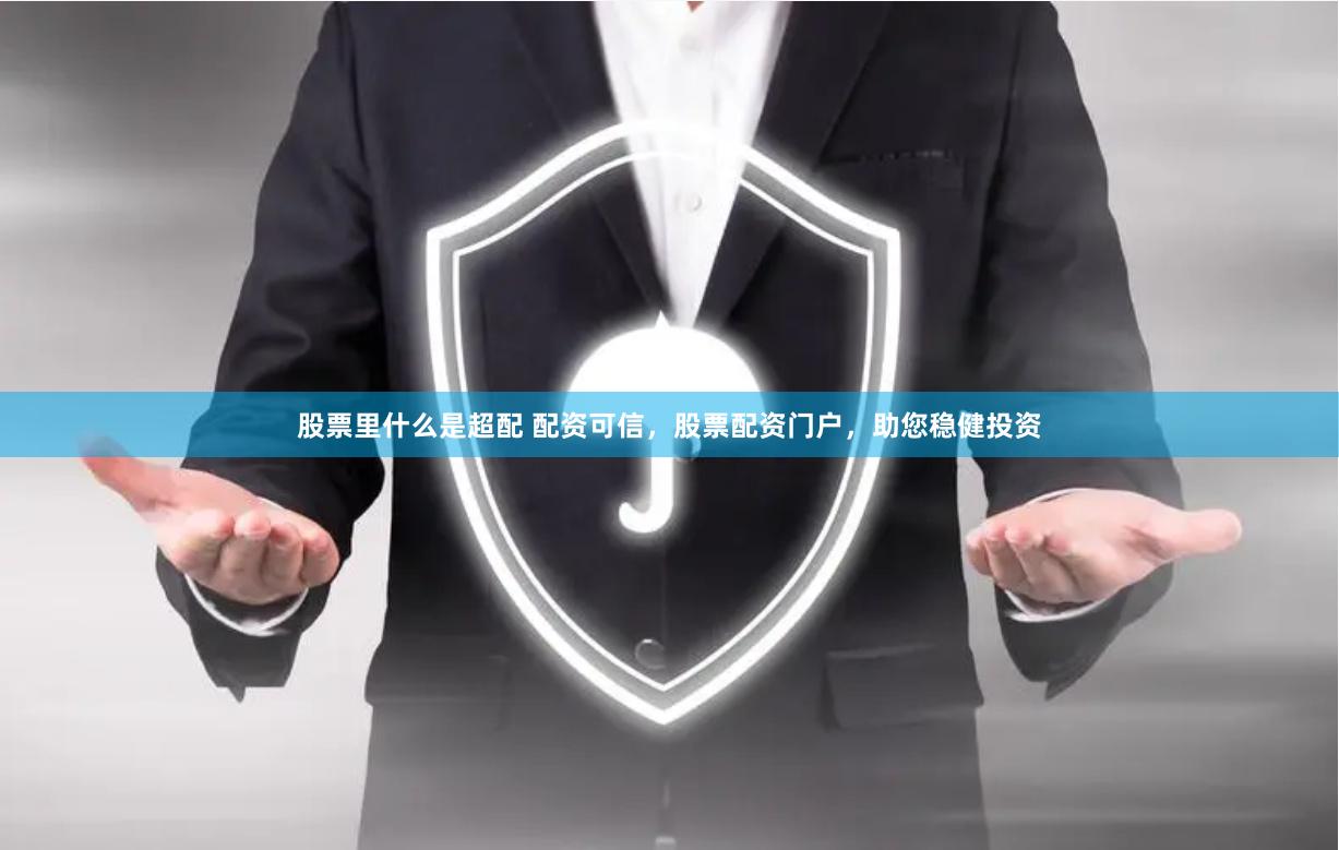 股票里什么是超配 配资可信，股票配资门户，助您稳健投资