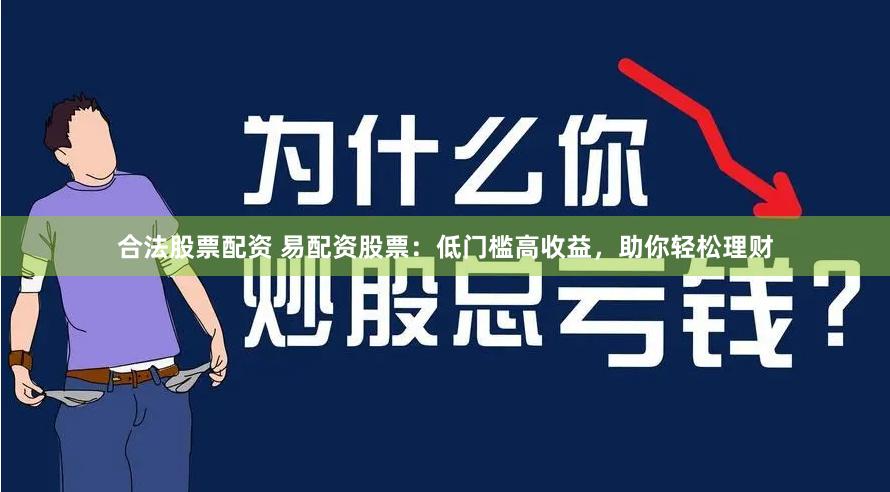 合法股票配资 易配资股票：低门槛高收益，助你轻松理财