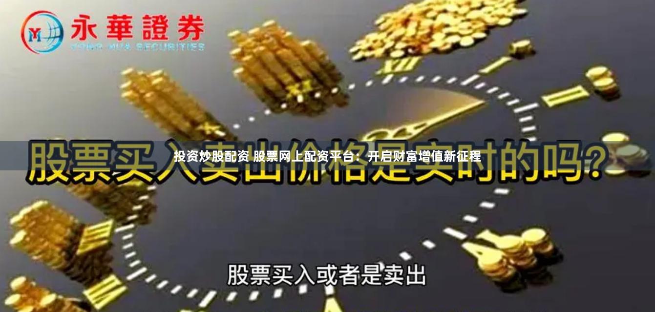 投资炒股配资 股票网上配资平台：开启财富增值新征程