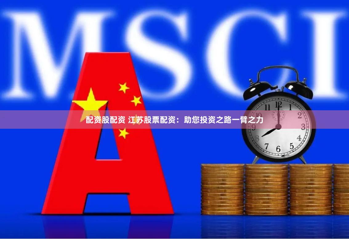 配资股配资 江苏股票配资：助您投资之路一臂之力