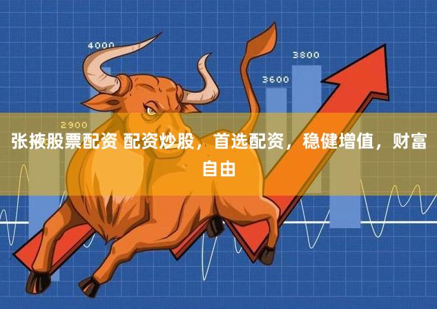 张掖股票配资 配资炒股，首选配资，稳健增值，财富自由
