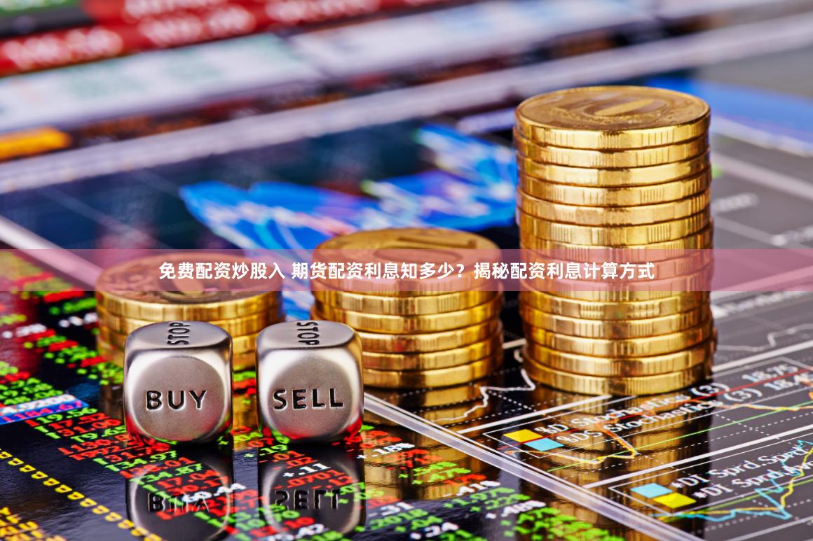免费配资炒股入 期货配资利息知多少？揭秘配资利息计算方式