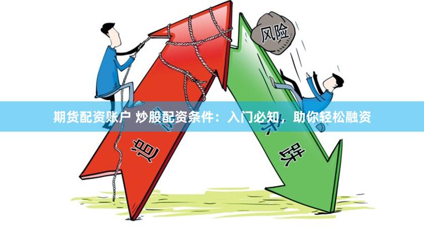期货配资账户 炒股配资条件：入门必知，助你轻松融资